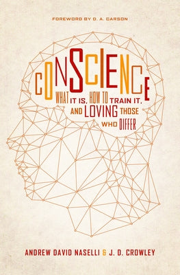 Conscience: What It Is, How to Train It, and Loving Those Who Differ by Naselli, Andrew David