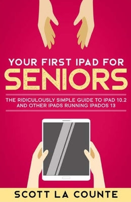 Your First iPad For Seniors: The Ridiculously Simple Guide to iPad 10.2 and Other iPads Running iPadOS 13 (Color Edition) by La Counte, Scott