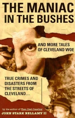 The Maniac in the Bushes: More Tales of Cleveland Woe by Bellamy, John