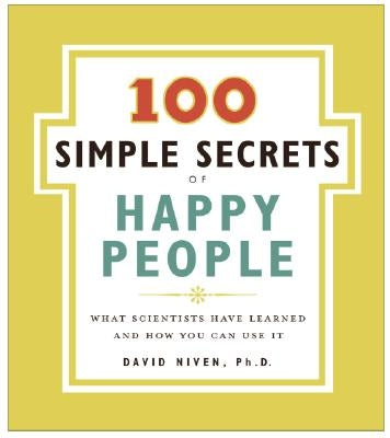 100 Simple Secrets of Happy People: What Scientists Have Learned and How You Can Use It by Niven, David