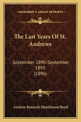 The Last Years Of St. Andrews: September 1890-September 1895 (1896) Paperback Kessinger Publishing