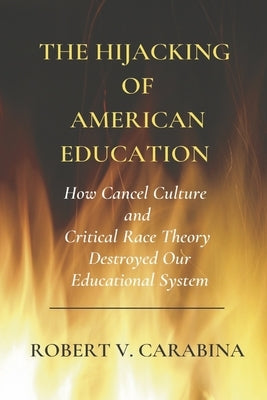 The Hijacking of American Education: How Cancel Culture and Critical Racetheory Destroyed Our Educational System by Carabina, Robert V.