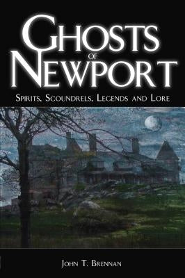 Ghosts of Newport: Spirits, Scoundrels, Legends and Lore by Brennan, John T.