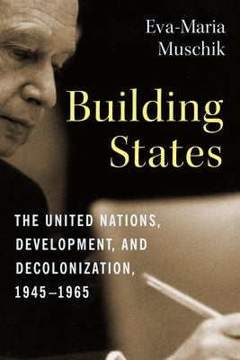 Building States: The United Nations, Development, and Decolonization, 1945-1965 Paperback Columbia University Press