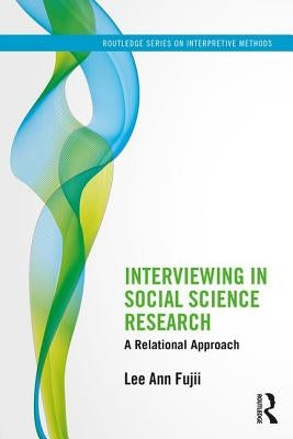 Interviewing in Social Science Research: A Relational Approach by Fujii, Lee Ann