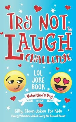 Try Not to Laugh Challenge LOL Joke Book Valentine's Day Edition: Silly, Clean Joke for Kids Funny Valentine Jokes Every Kid Should Know! Ages 6, 7, 8 by Adams, C. S.