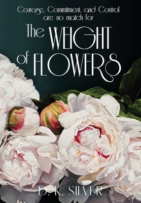 The Weight Of Flowers by Silver, D. K.