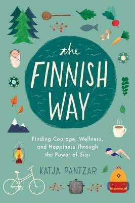 The Finnish Way: Finding Courage, Wellness, and Happiness Through the Power of Sisu by Pantzar, Katja