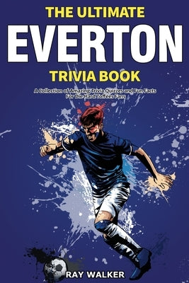 The Ultimate Everton Trivia Book: A Collection of Amazing Trivia Quizzes and Fun Facts for Die-Hard Toffees Fans! by Walker, Ray