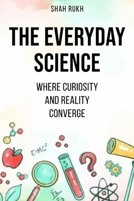 The Everyday Science: Where Curiosity and Reality Converge Paperback Independently Published