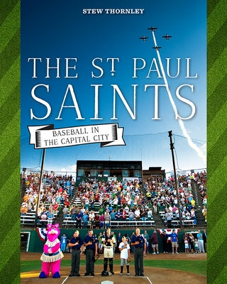 The St. Paul Saints: Baseball in the Capital City by Thornley, Stew