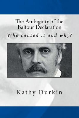 The Ambiguity of the Balfour Declaration: Who caused it and why? Paperback Createspace Independent Publishing Platform