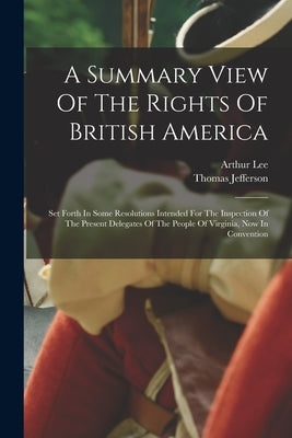 A Summary View Of The Rights Of British America: Set Forth In Some Resolutions Intended For The Inspection Of The Present Delegates Of The People Of V Paperback Legare Street Press
