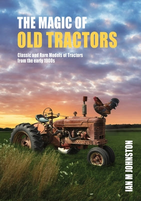 Magic of Tractors: Classic and Rare Models of Tractors from the Early 1900s by Johnston, Ian