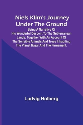 Niels Klim's journey under the ground; being a narrative of his wonderful descent to the subterranean lands; together with an account of the sensible by Holberg, Ludvig