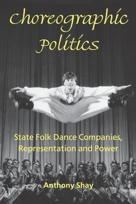 Choreographic Politics: State Folk Dance Companies, Representation and Power Paperback Wesleyan University Press