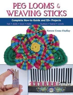 Peg Looms and Weaving Sticks: Complete How-To Guide and 30+ Projects by Crone-Findlay, Noreen