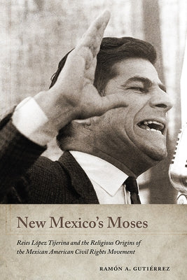 New Mexico's Moses: Reies López Tijerina and the Religious Origins of the Mexican American Civil Rights Movement by Gutiérrez, Ramón a.