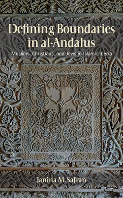 Defining Boundaries in Al-Andalus: Muslims, Christians, and Jews in Islamic Iberia by Safran, Janina M.