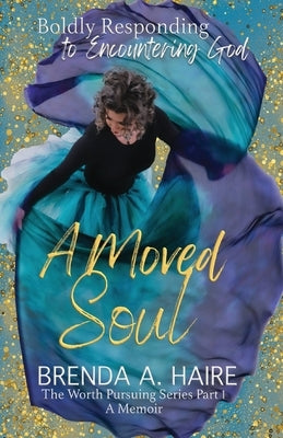 A Moved Soul: Boldly Responding to Encountering God (A Memoir) by Haire, Brenda a.