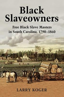 Black Slaveowners: Free Black Slave Masters in South Carolina, 1790-1860 by Koger, Larry