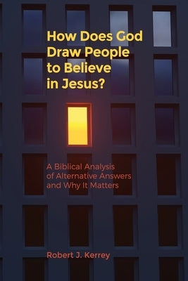 How Does God Draw People To Believe In Jesus?: A Biblical Analysis of Alternative Answers and Why It Matters Paperback Grace Theology Press