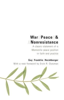 War, Peace, and Nonresistance: A Classic Statement of a Mennonite Peace Position in Faith and Practice by Hershberger, Guy Franklin