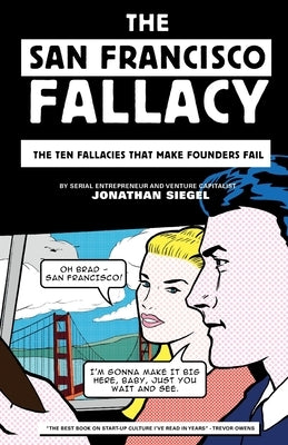 The San Francisco Fallacy: The Ten Fallacies That Make Founders Fail by Siegel, Jonathan