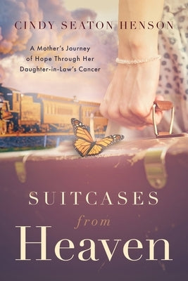 Suitcases from Heaven: A Mother's Journey of Hope Through Her Daughter-in-Law's Cancer by Henson, Cindy Seaton