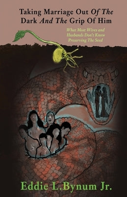Taking Marriage Out Of The Dark And The Grip Of Him: What Most Wives and Husbands Don't Know Preserving The Seed Paperback Xulon Press