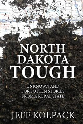 North Dakota Tough: Unknown and Forgotten Stories from a Rural State Paperback Createspace Independent Publishing Platform