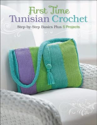 First Time Tunisian Crochet: Step-By-Step Basics Plus 5 Projects by Hubert, Margaret