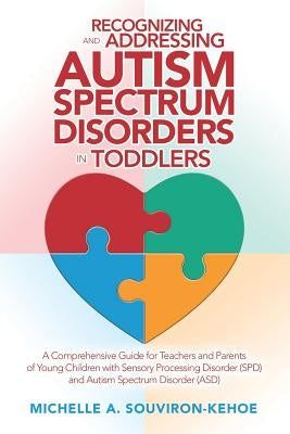 Recognizing and Addressing Autism Spectrum Disorders in Toddlers: A Comprehensive Guide for Teachers and Parents of Young Children with Sensory Proces by Souviron-Kehoe, Michelle a.