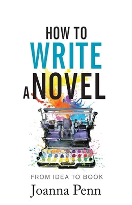 How to Write a Novel: From Idea to Book by Penn, Joanna