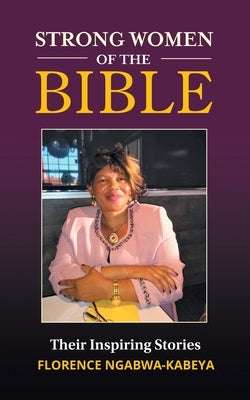 Strong Women of the Bible: Their Inspiring Stories by Ngabwa-Kabeya, Florence