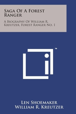 Saga Of A Forest Ranger: A Biography Of William R. Kreutzer, Forest Ranger No. 1 Paperback Literary Licensing, LLC