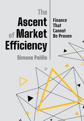 The Ascent of Market Efficiency: Finance That Cannot Be Proven by Polillo, Simone