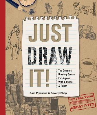 Just Draw It!: The Dynamic Drawing Course for Anyone with a Pencil & Paper by Piyasena, Sam