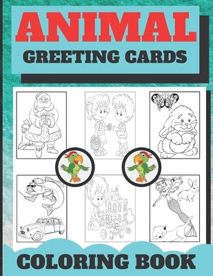 Animal Greeting Cards Coloring Book: Create Your Own Funny Animal Cards ( The best gift for children who love animals and coloring ) by Coloring Book
