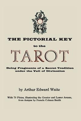 The Pictorial Key to the Tarot: Being Fragments of a Secret Tradition Under the Veil of Divination. Illustrated with 78 Tarot Cards by Waite, Arthur Edward