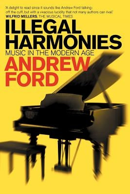 Illegal Harmonies: Music in the Modern Age by Ford, Andrew