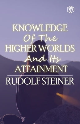 Knowledge of the Higher Worlds and Its Attainment by Steiner, Rudolf