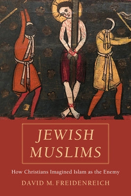 Jewish Muslims: How Christians Imagined Islam as the Enemy by Freidenreich, David M.