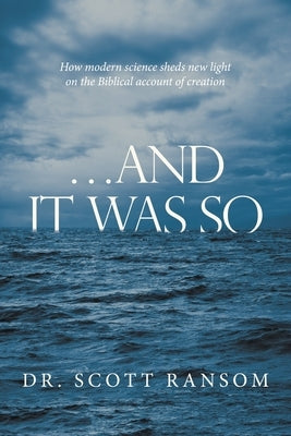 ...And It Was So: How Modern Science Sheds New Light on the Biblical Account of Creation by Ransom, Scott