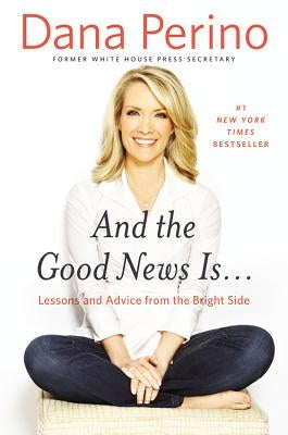 And the Good News Is...: Lessons and Advice from the Bright Side by Perino, Dana