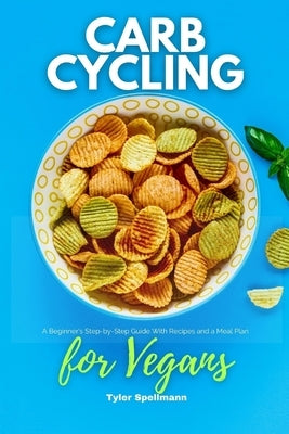 Carb Cycling for Vegans: A Beginner's Step-by-Step Guide With Recipes and a Meal Plan by Spellmann, Tyler