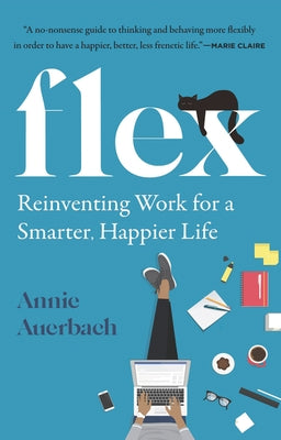 Flex: Reinventing Work for a Smarter, Happier Life by Auerbach, Annie