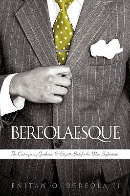 Bereolaesque: The Contemporary Gentleman & Etiquette Book for the Urban Sophisticate by Enitan O. Bereola, II