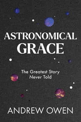 Astronomical Grace: The Greatest Story Never Told by Owen, Andrew