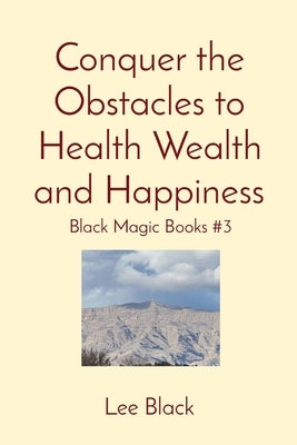 Conquer the Obstacles to Health Wealth and Happiness: Black Magic Books #3 by Black, Lee